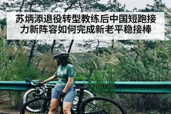 苏炳添退役转型教练后中国短跑接力新阵容如何完成新老平稳接棒